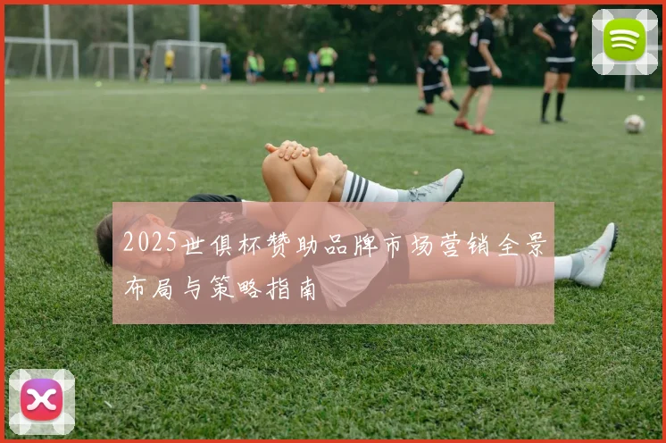 2025世俱杯赞助品牌市场营销全景布局与策略指南