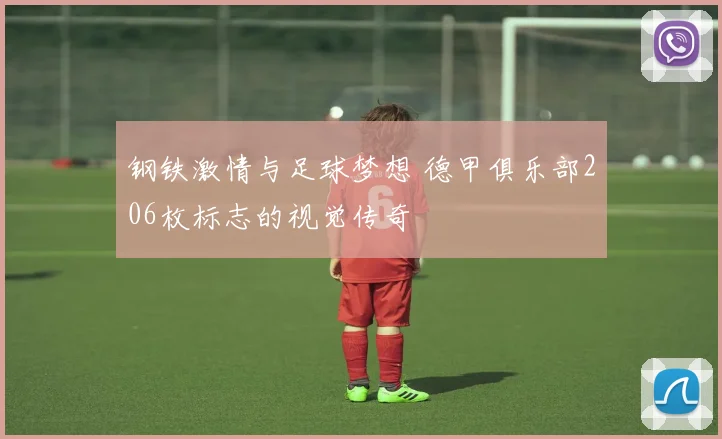 钢铁激情与足球梦想 德甲俱乐部206枚标志的视觉传奇