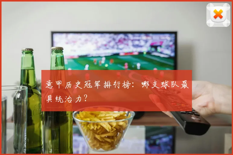 意甲历史冠军排行榜：哪支球队最具统治力？