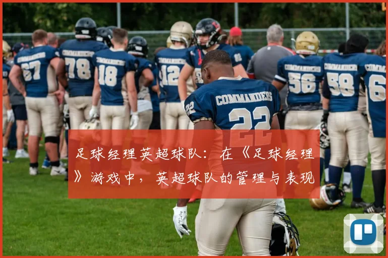 足球经理英超球队：在《足球经理》游戏中，英超球队的管理与表现