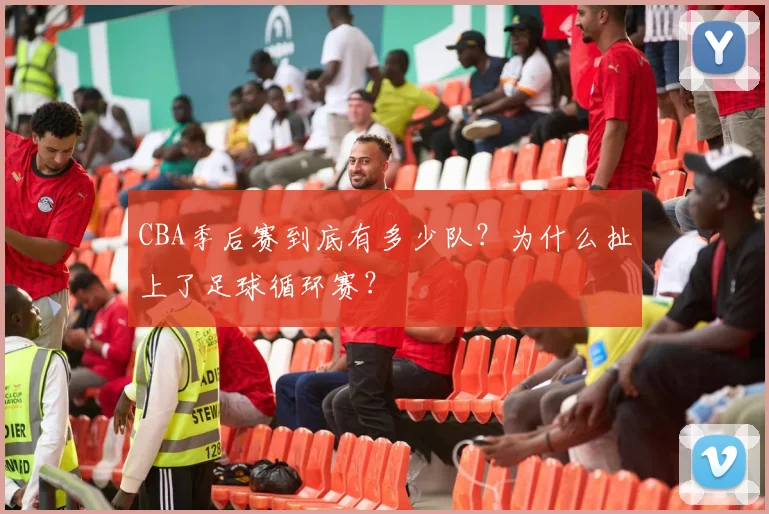 CBA季后赛到底有多少队？为什么扯上了足球循环赛？