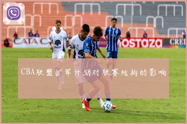 CBA联盟扩军计划对联赛结构的影响