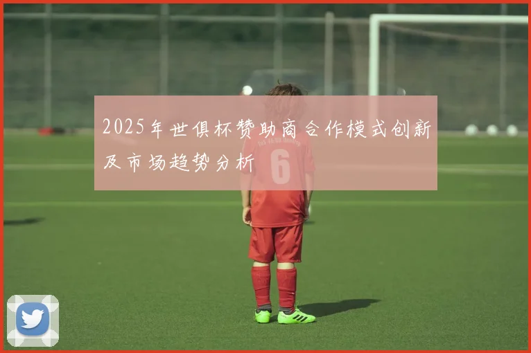 2025年世俱杯赞助商合作模式创新及市场趋势分析